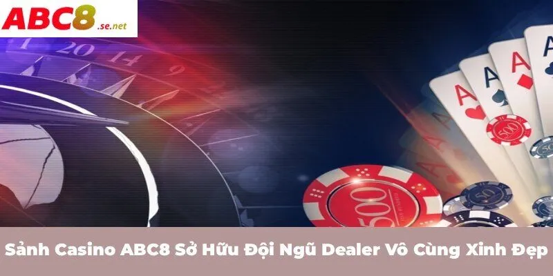 Sảnh Casino ABC8 sở hữu đội ngũ Dealer vô cùng xinh đẹp